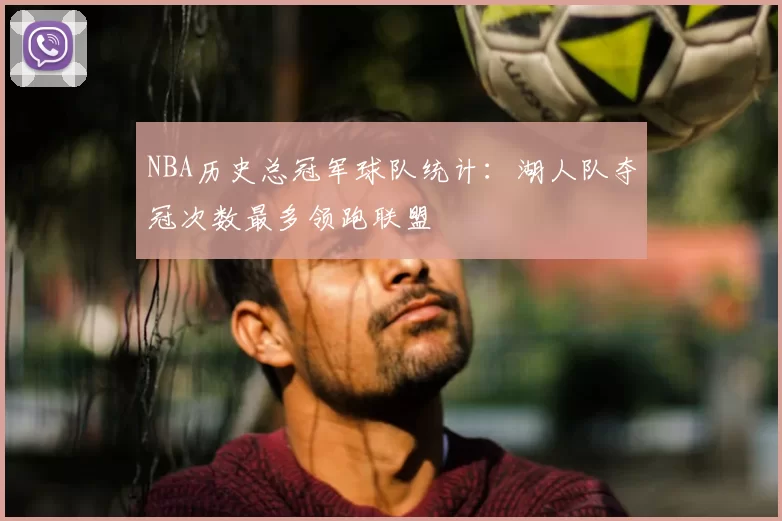 NBA历史总冠军球队统计：湖人队夺冠次数最多领跑联盟