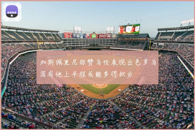 加斯佩里尼称赞马伦表现出色罗马若有他上半程或能多得积分