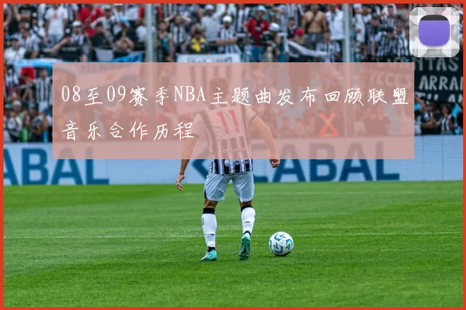 08至09赛季NBA主题曲发布回顾联盟音乐合作历程