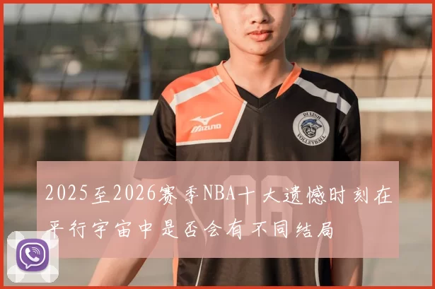 2025至2026赛季NBA十大遗憾时刻在平行宇宙中是否会有不同结局