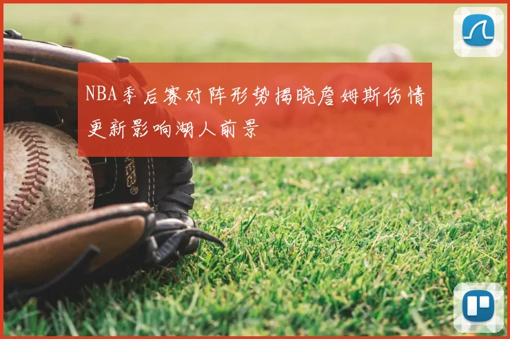 NBA季后赛对阵形势揭晓詹姆斯伤情更新影响湖人前景