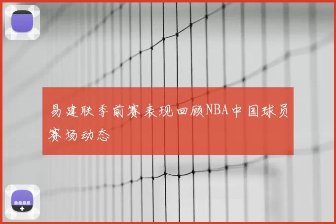 易建联季前赛表现回顾NBA中国球员赛场动态