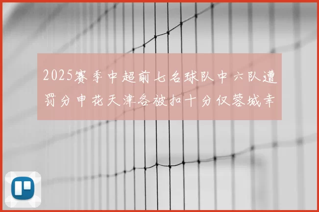 2025赛季中超前七名球队中六队遭罚分申花天津各被扣十分仅蓉城幸免
