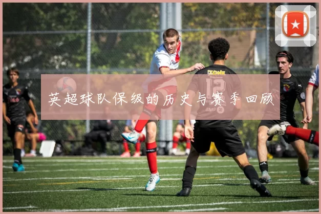 英超球队保级的历史与赛季回顾