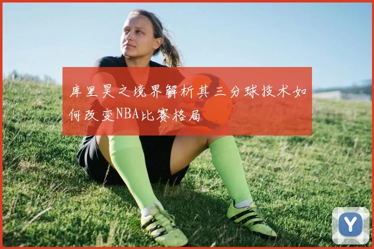 库里昊之境界解析其三分球技术如何改变NBA比赛格局