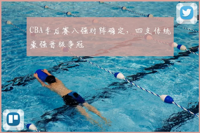 CBA季后赛八强对阵确定，四支传统豪强晋级争冠