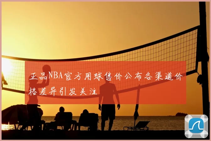 正品NBA官方用球售价公布各渠道价格差异引发关注