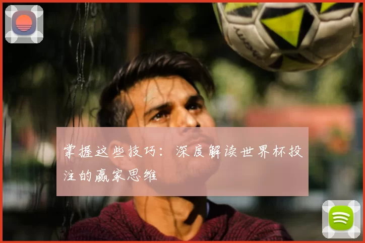 掌握这些技巧：深度解读世界杯投注的赢家思维