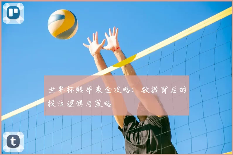 世界杯赔率表全攻略:数据背后的投注逻辑与策略