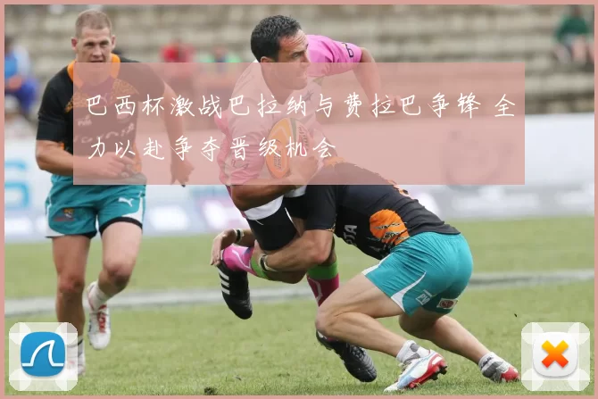 巴西杯激战巴拉纳与费拉巴争锋 全力以赴争夺晋级机会