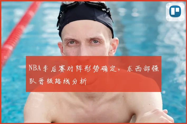 NBA季后赛对阵形势确定，东西部强队晋级路线分析