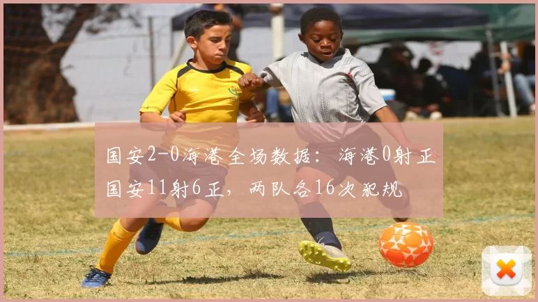 国安2-0海港全场数据:海港0射正国安11射6正,两队各16次犯规