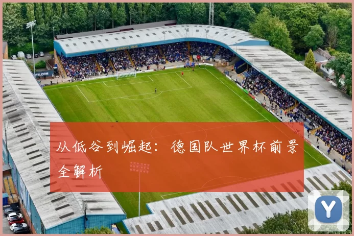 从低谷到崛起:德国队世界杯前景全解析