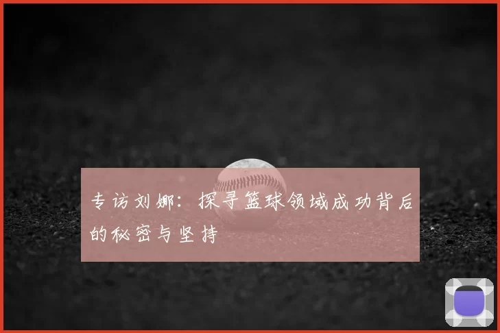 专访刘娜：探寻篮球领域成功背后的秘密与坚持