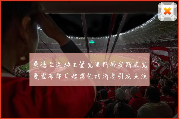 桑德兰运动主管克里斯蒂安斯皮克曼宣布即日起离任的消息引发关注