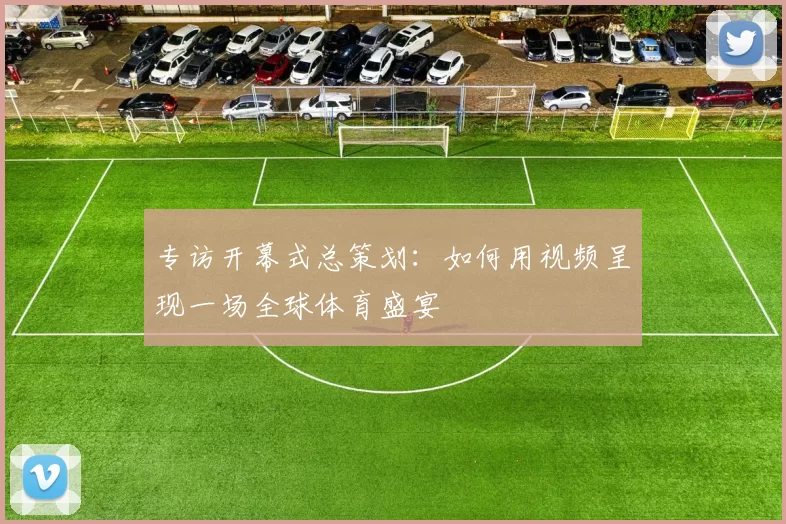 专访开幕式总策划：如何用视频呈现一场全球体育盛宴