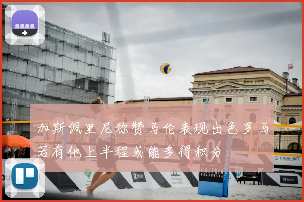加斯佩里尼称赞马伦表现出色罗马若有他上半程或能多得积分