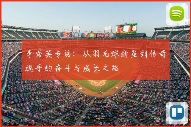 李秀英专访：从羽毛球新星到传奇选手的奋斗与成长之路