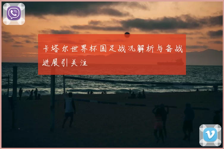 卡塔尔世界杯国足战况解析与备战进展引关注