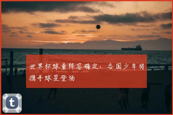 世界杯球童阵容确定，各国少年将携手球星登场