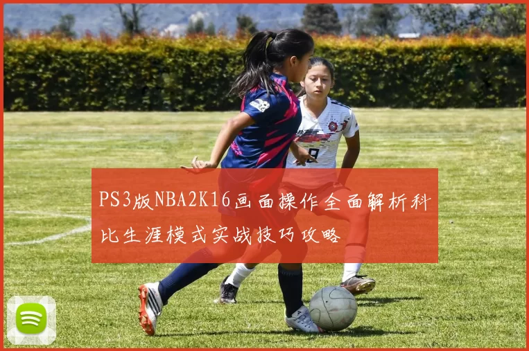 PS3版NBA2K16画面操作全面解析科比生涯模式实战技巧攻略