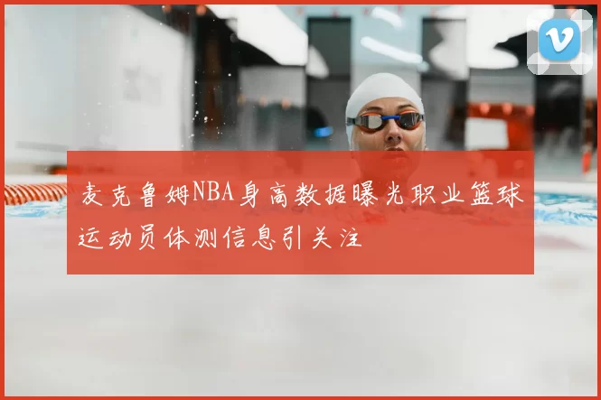 麦克鲁姆NBA身高数据曝光职业篮球运动员体测信息引关注