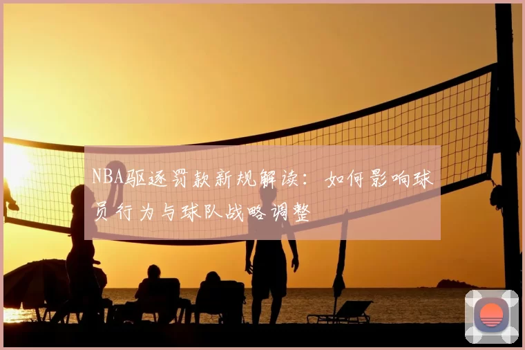 NBA驱逐罚款新规解读：如何影响球员行为与球队战略调整