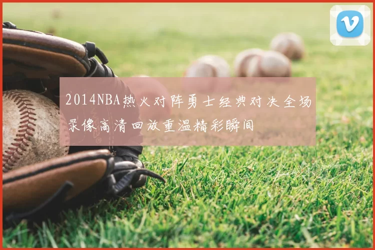 2014NBA热火对阵勇士经典对决全场录像高清回放重温精彩瞬间