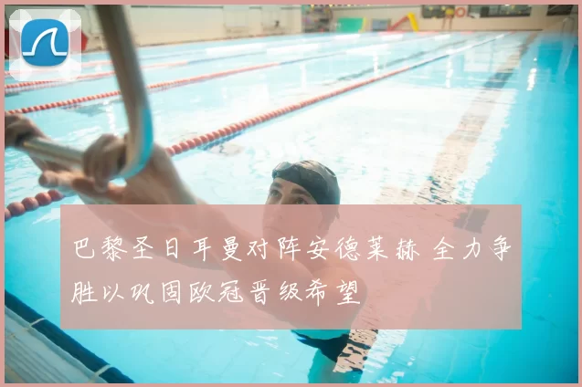 巴黎圣日耳曼对阵安德莱赫 全力争胜以巩固欧冠晋级希望