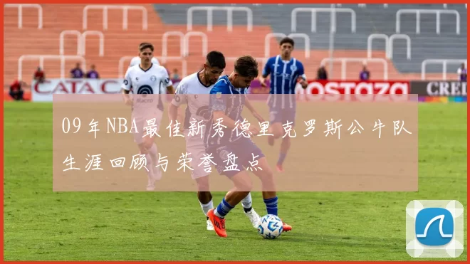 09年NBA最佳新秀德里克罗斯公牛队生涯回顾与荣誉盘点