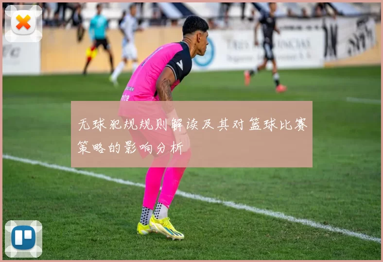 无球犯规规则解读及其对篮球比赛策略的影响分析