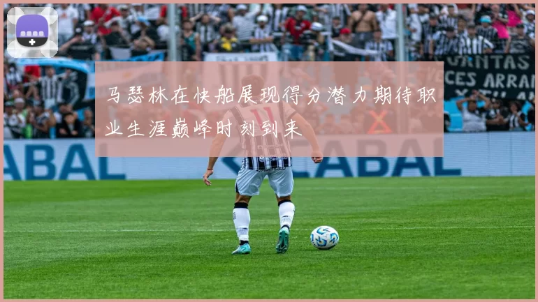 马瑟林在快船展现得分潜力期待职业生涯巅峰时刻到来