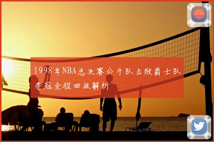 1998年NBA总决赛公牛队击败爵士队夺冠全程回放解析