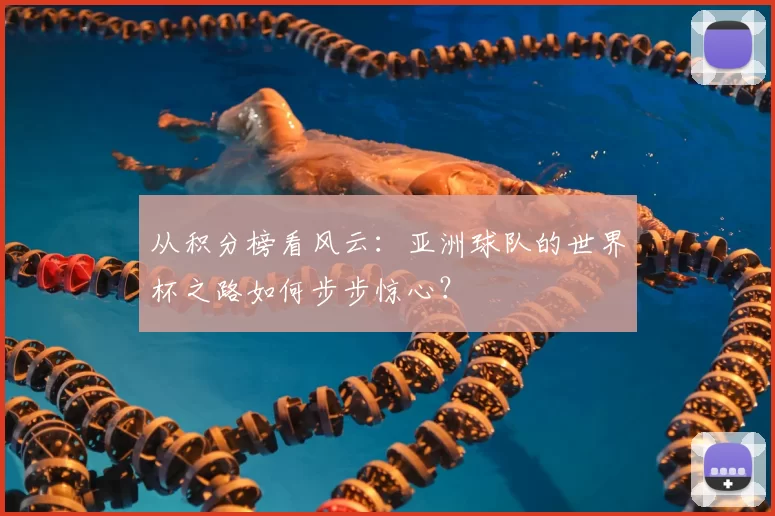 从积分榜看风云：亚洲球队的世界杯之路如何步步惊心？