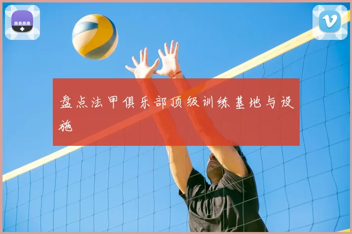 盘点法甲俱乐部顶级训练基地与设施