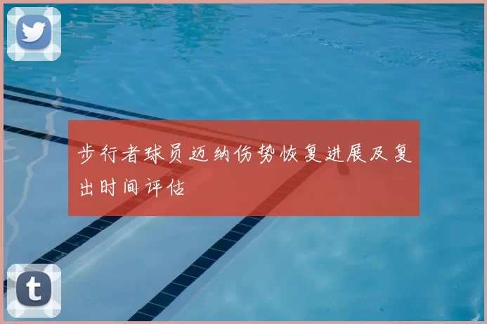 步行者球员迈纳伤势恢复进展及复出时间评估