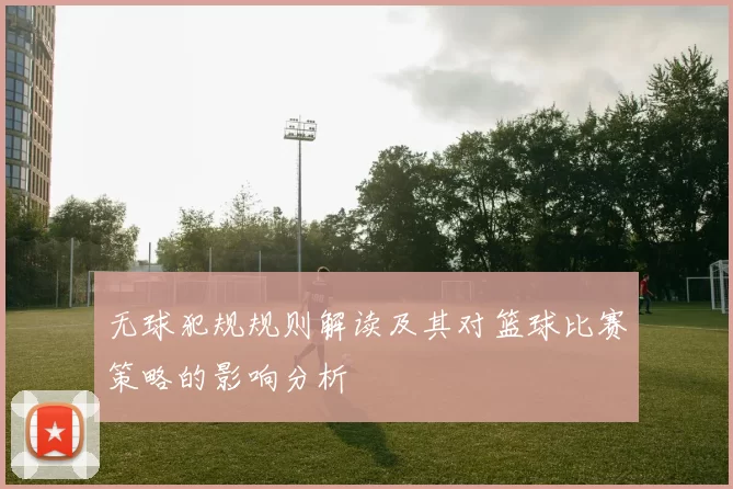 无球犯规规则解读及其对篮球比赛策略的影响分析
