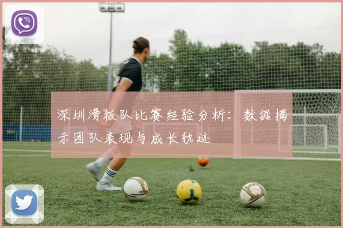 深圳滑板队比赛经验分析：数据揭示团队表现与成长轨迹
