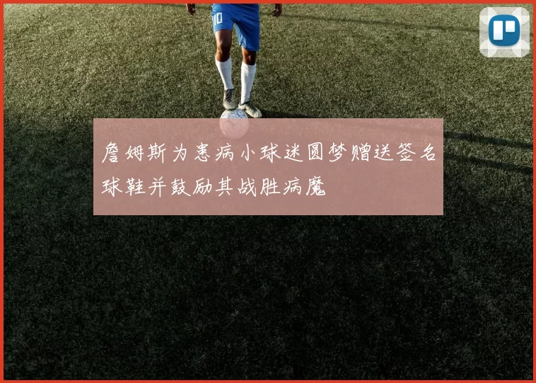 詹姆斯为患病小球迷圆梦赠送签名球鞋并鼓励其战胜病魔