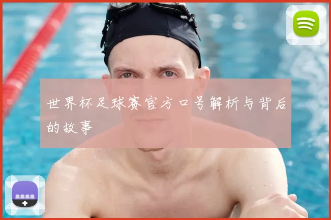 世界杯足球赛官方口号解析与背后的故事