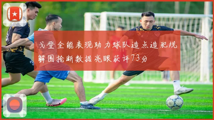 戈登全能表现助力球队造点造犯规解围抢断数据亮眼获评73分