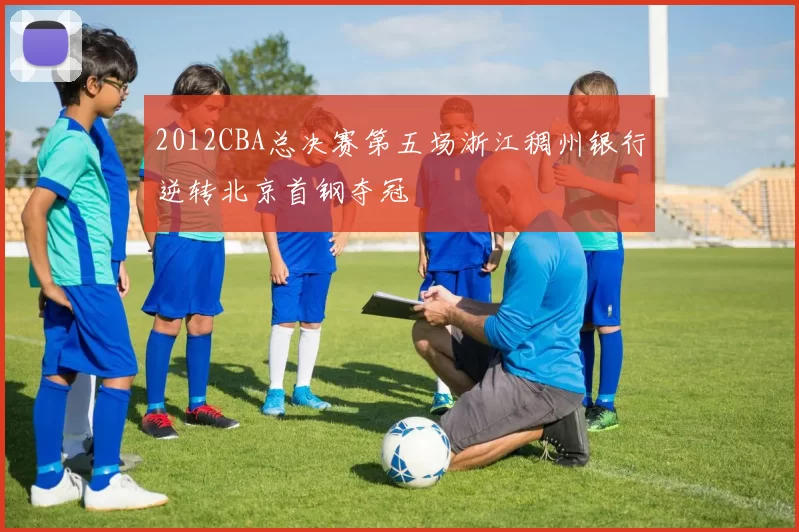 2012CBA总决赛第五场浙江稠州银行逆转北京首钢夺冠