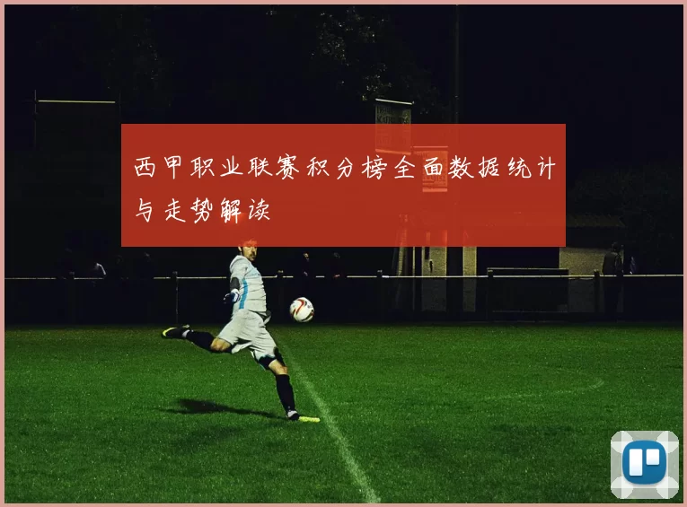西甲职业联赛积分榜全面数据统计与走势解读