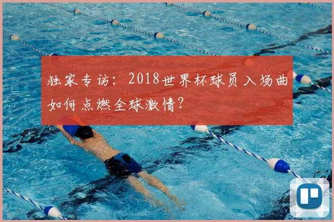 独家专访：2018世界杯球员入场曲如何点燃全球激情？