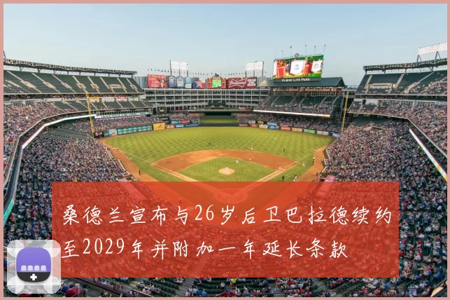 桑德兰宣布与26岁后卫巴拉德续约至2029年并附加一年延长条款