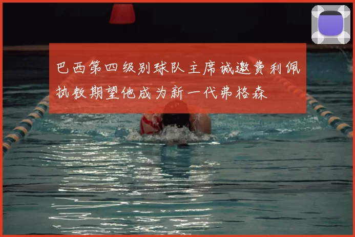 巴西第四级别球队主席诚邀费利佩执教期望他成为新一代弗格森