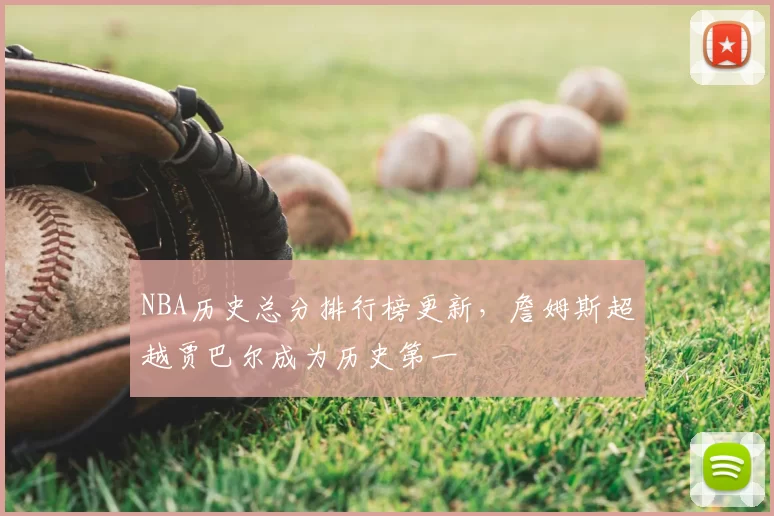NBA历史总分排行榜更新，詹姆斯超越贾巴尔成为历史第一